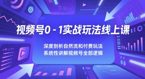 视频号0-1实战玩法线上课，深度剖析自然流和付费玩法，统性讲解视频号全部逻辑|小鸡网赚博客