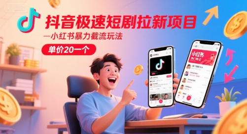 抖音极速短剧拉新项目，小红书暴力截流玩法，单价20一个|小鸡网赚博客