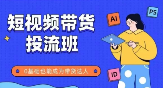 抖音快手短视频带货投流班，详细又全面的抖音快手带货实操课，零基础也能成为带货达人|小鸡网赚博客