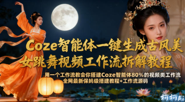 Coze智能体一键生成古风美女跳舞视频工作流拆解教程，全网最新保姆级搭建教程+工作流源码|小鸡网赚博客