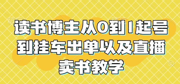 读书博主从0到1起号到挂车出单以及直播卖书教学|小鸡网赚博客