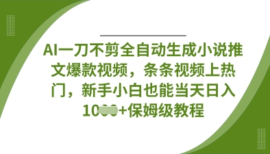 AI一刀不剪全自动生成小说推文爆款视频，条条视频上热门，新手小白也能当天日入数张|小鸡网赚博客
