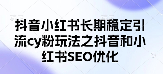 抖音小红书长期稳定引流cy粉玩法之抖音和小红书SEO优化|小鸡网赚博客