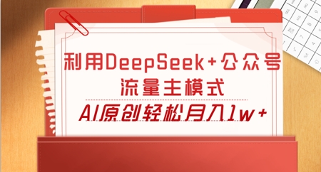 利用DeepSeek+公众号流量主模式，AI原创轻松月入1w+|小鸡网赚博客