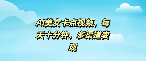 AI美女卡点视频，每天几分钟，多渠道变现|小鸡网赚博客