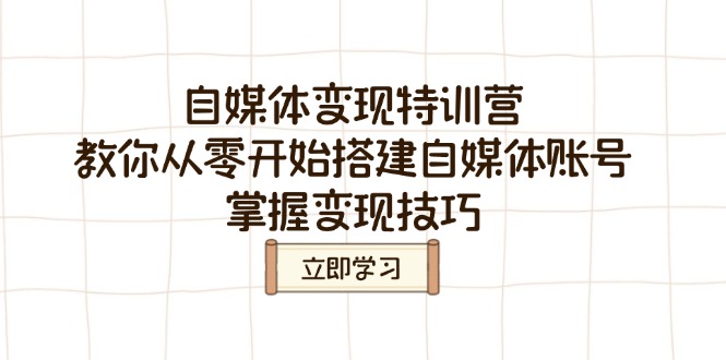 （14419期）自媒体变现特训营，教你从零开始搭建自媒体账号，掌握变现技巧|小鸡网赚博客