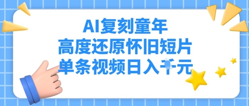 AI复刻童年，高度还原怀旧短片，单条视频日入多张|小鸡网赚博客