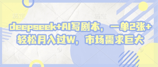 deepseek+AI写剧本，一单2张+ 轻松月入过W，市场需求巨大|小鸡网赚博客