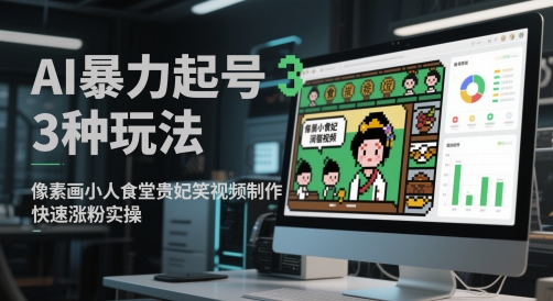 AI暴力起号3种玩法，像素画小人食堂贵妃搞笑视频制作，快速涨粉实操|小鸡网赚博客