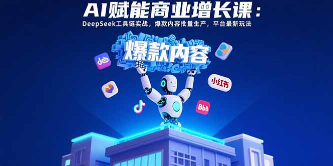 （15583期）AI赋能商业增长课：DeepSeek工具链实战，爆款内容批量生产，平台最新玩法|小鸡网赚博客