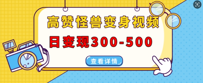 高赞怪兽变身视频制作，日变现300-500，多平台发布(抖音、视频号、小红书)|小鸡网赚博客