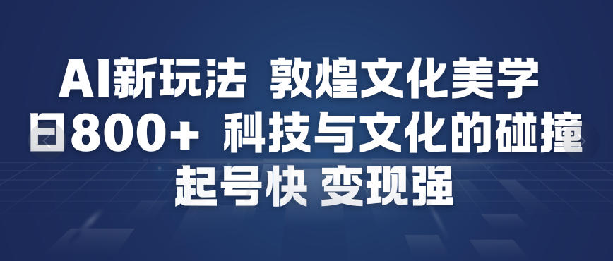 AI新玩法，敦煌文化美学，科技与文化的碰撞，起号快变现强|小鸡网赚博客