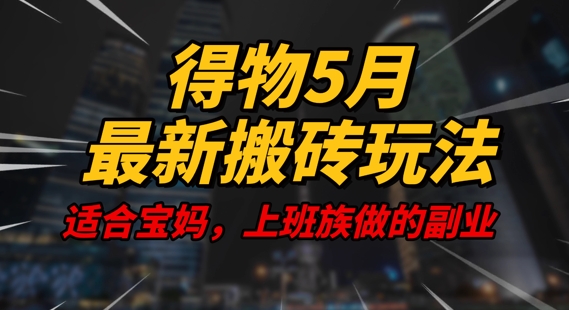得物5月最新搬砖玩法，操作简单，适合宝妈，上班族的副业，一天轻松挣几张|小鸡网赚博客