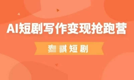 AI短剧写作变现抢跑营，门槛低，0基础，普通人做副业的绝佳机会|小鸡网赚博客