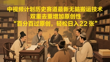 中视频计划历史赛道最新无脑搬运技术，双重去重增加原创性，百分百过原创，轻松日入2张|小鸡网赚博客
