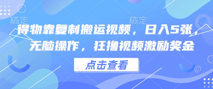 得物靠复制搬运视频，日入5张， 无脑操作，狂撸视频激励奖金|小鸡网赚博客