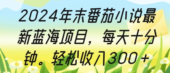2024年末番茄小说最新蓝海项目，每天十分钟，轻松收入3张|小鸡网赚博客