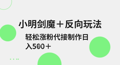 小明剑魔+反向玩法，轻松涨粉，可代接制作日入5张|小鸡网赚博客