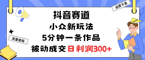 抖音赛道：小众新玩法，5分钟一条作品，被动成交，日利润3张|小鸡网赚博客