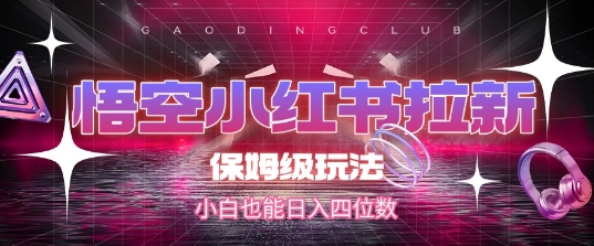 悟空小红书拉新，保姆级玩法，小白也能日入四位数|小鸡网赚博客