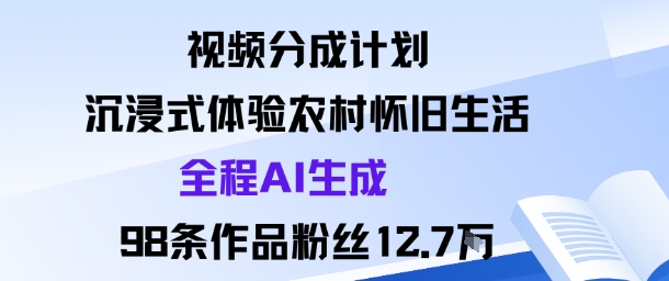 视频分成计划：沉浸式体验农村怀旧生活全程AI生成98条作品粉丝12.7W|小鸡网赚博客
