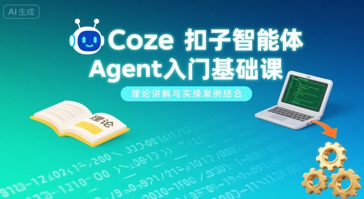 Coze扣子智能体Agent入门基础课，理论讲解与实操案例结合|小鸡网赚博客