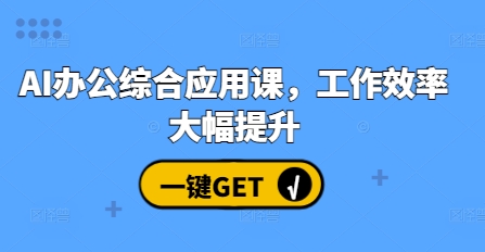 AI办公综合应用课，工作效率大幅提升|小鸡网赚博客