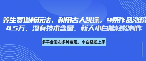 养生赛道新玩法，利用古人跳操，9条作品涨粉4.5W，没有技术含量，新人小白能轻松制作|小鸡网赚博客