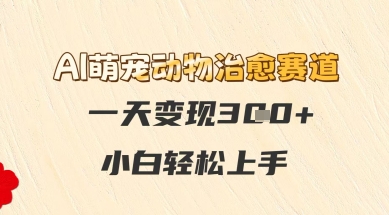 AI萌宠动物治愈赛道，一天变现3张+，小白轻松上手|小鸡网赚博客