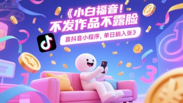 小白福音，不发作品不露脸，靠抖音小程序，单日躺入3张|小鸡网赚博客