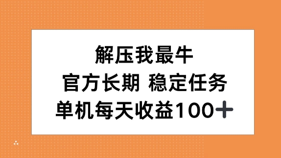 解压我最牛，官方长期任务，单机每天收益100+|小鸡网赚博客