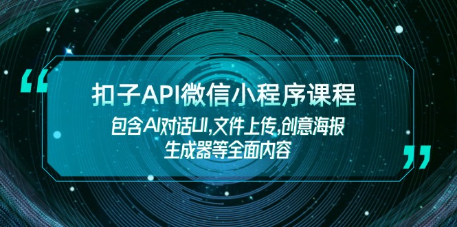 （14073期）扣子API微信小程序课程，包含AI对话UI,文件上传,创意海报生成器等全面内容|小鸡网赚博客