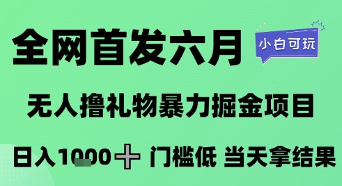 全网首发六月，无人撸礼物暴力掘金项目，日入1K+门槛低，当天拿结果，小白可玩【揭秘】|小鸡网赚博客