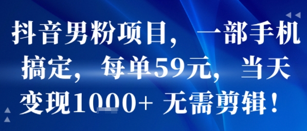 抖音男粉项目，一部手机搞定，每单59米，当天变现1k+  无需剪辑|小鸡网赚博客