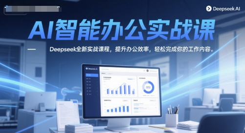 AI智能办公实战课，Deepseek全新实战课程，提升办公效率，轻松完成你的工作内容|小鸡网赚博客
