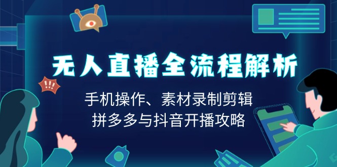 （13969期）无人直播全流程解析：手机操作、素材录制剪辑、拼多多与抖音开播攻略|小鸡网赚博客