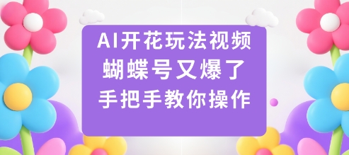 AI开花玩法视频，蝴蝶号又爆了，手把手教你操作|小鸡网赚博客