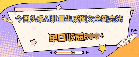 今日头条AI批量生成图文全新完法，单日收益几张|小鸡网赚博客