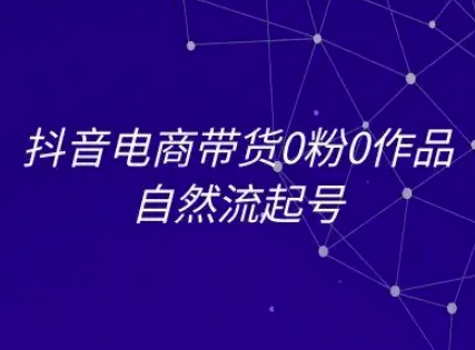 抖音电商带货0粉0作品自然流起号，抖音电商教程|小鸡网赚博客