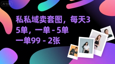 私域卖套图，每天3—5单，一单99-2张|小鸡网赚博客