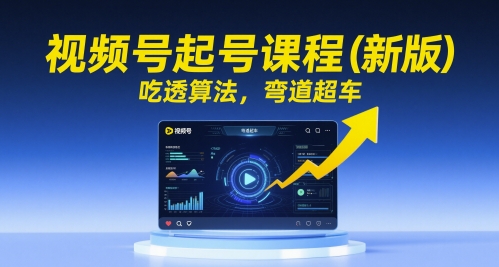 视频号起号课程（新版），吃透算法，弯道超车|小鸡网赚博客