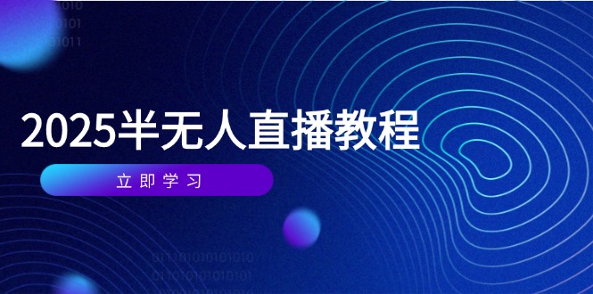 （14662期）半无人直播课(2025/4月) 基础到实操全覆盖，选品/剪辑/直播搭建与话术训练|小鸡网赚博客