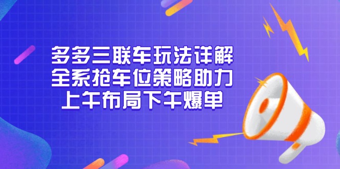 （13828期）多多三联车玩法详解，全系抢车位策略助力，上午布局下午爆单|小鸡网赚博客