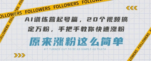 AI训练营起号篇，20个视频搞定万粉，手把手教你快速涨粉|小鸡网赚博客