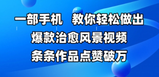 一部手机，教你轻松做出爆款治愈风景视频，条条作品点赞破W|小鸡网赚博客