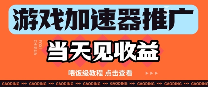 游戏加速器推广项目当天见收益，纯干货喂饭级教程分享|小鸡网赚博客