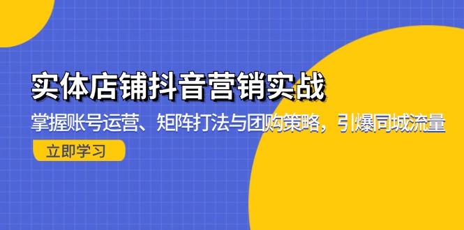（13288期）实体店铺抖音营销实战：掌握账号运营、矩阵打法与团购策略，引爆同城流量|小鸡网赚博客