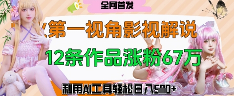 爆火第一人称视角影视解说，12条作品涨粉67W，巧用AI工具，轻松日入几张|小鸡网赚博客