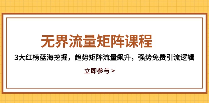 （14763期）无界流量矩阵课程，3大红榜蓝海挖掘，趋势矩阵流量飙升，强势免费引流逻辑|小鸡网赚博客