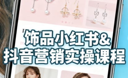 抖音+小红书饰品卖货：货源、开店、内容全教会，让新手快速掌握饰品线上营销全流程，轻松开启变现路|小鸡网赚博客